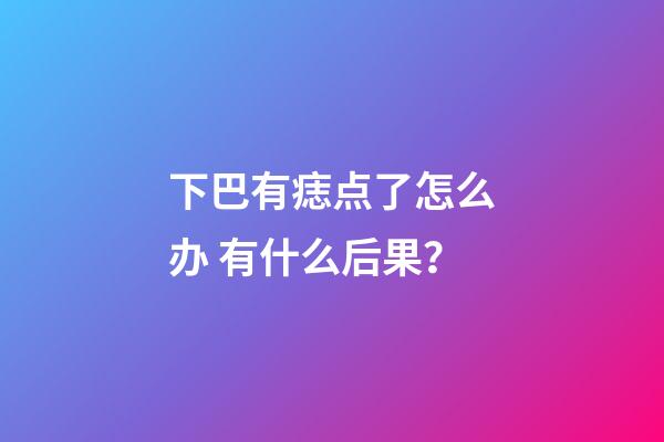 下巴有痣点了怎么办 有什么后果？